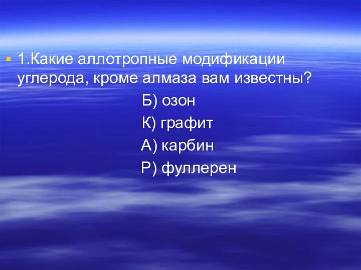 1.Какие аллотропные модификации углерода, кроме алмаза вам известны? Б) озон К) графит А) карбин Р) фуллерен