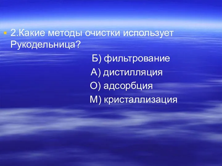 2.Какие методы очистки использует Рукодельница? Б) фильтрование А) дистилляция О) адсорбция М) кристаллизация