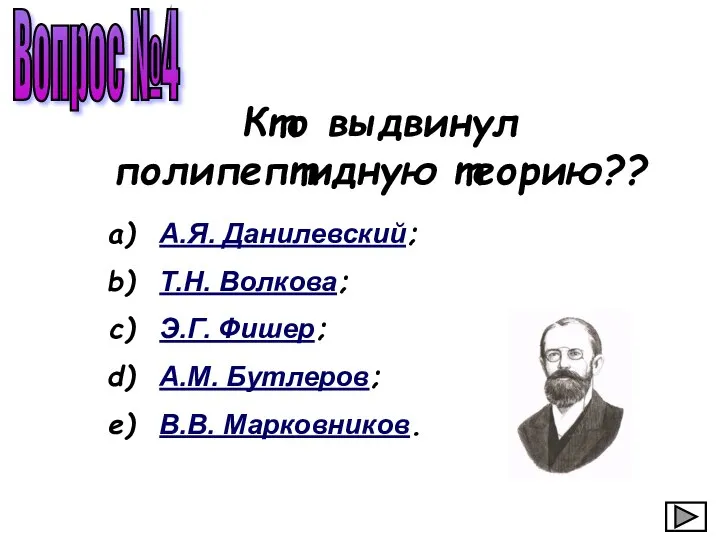 Вопрос №4 А.Я. Данилевский; Т.Н. Волкова; Э.Г. Фишер; А.М. Бутлеров; В.В. Марковников. Кто выдвинул полипептидную теорию??