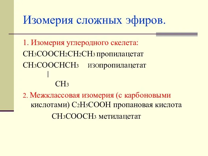 Изомерия сложных эфиров. 1. Изомерия углеродного скелета: СН3СООСН2СН2СН3 пропилацетат СН3СООСНСН3 ИЗОпропилацетат