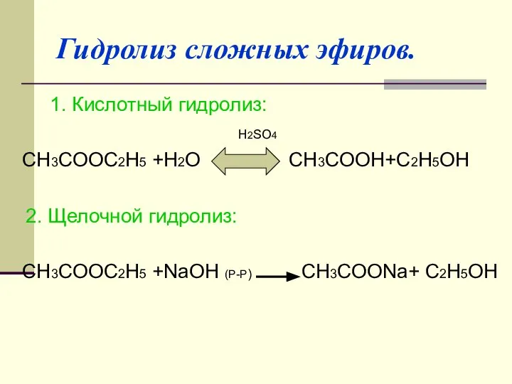 Гидролиз сложных эфиров. 1. Кислотный гидролиз: H2SO4 CH3COOC2H5 +H2O CH3COOH+C2H5OH 2.