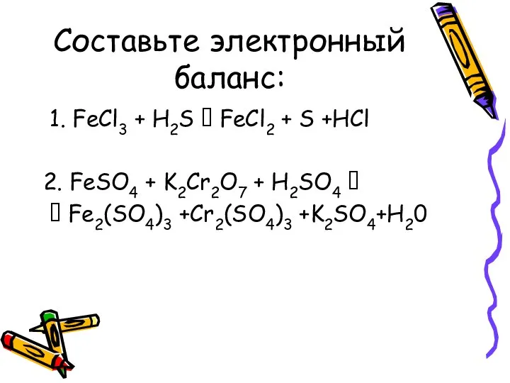 Составьте электронный баланс: 1. FeCl3 + H2S ? FeCl2 + S