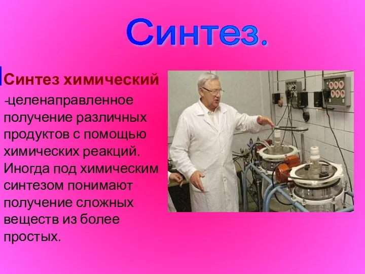 Синтез. Синтез химический -целенаправленное получение различных продуктов с помощью химических реакций.