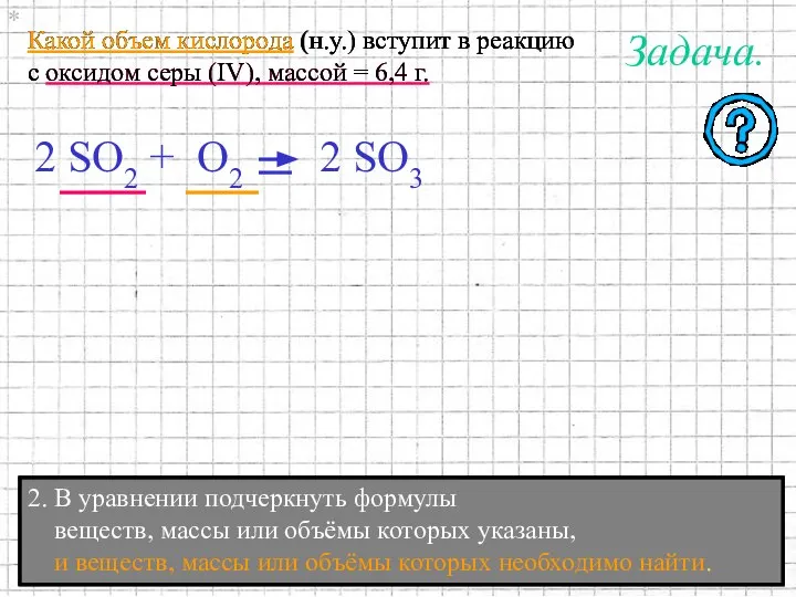 2. В уравнении подчеркнуть формулы веществ, массы или объёмы которых указаны,