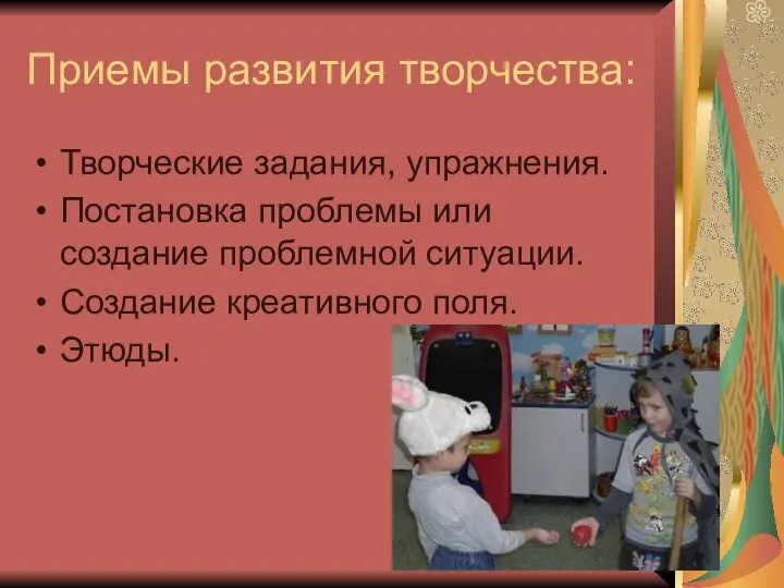 Приемы развития творчества: Творческие задания, упражнения. Постановка проблемы или создание проблемной ситуации. Создание креативного поля. Этюды.