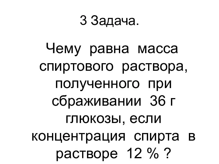 3 Задача. Чему равна масса спиртового раствора, полученного при сбраживании 36