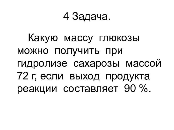 4 Задача. Какую массу глюкозы можно получить при гидролизе сахарозы массой