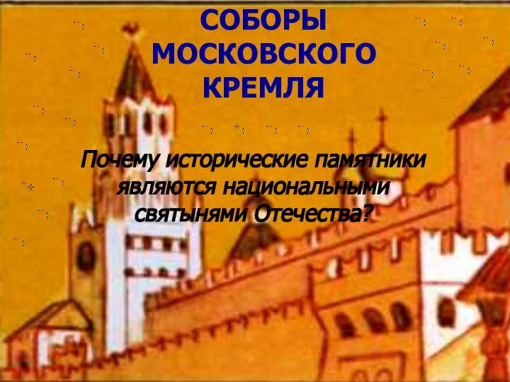 СОБОРЫ МОСКОВСКОГО КРЕМЛЯ Почему исторические памятники являются национальными святынями Отечества?