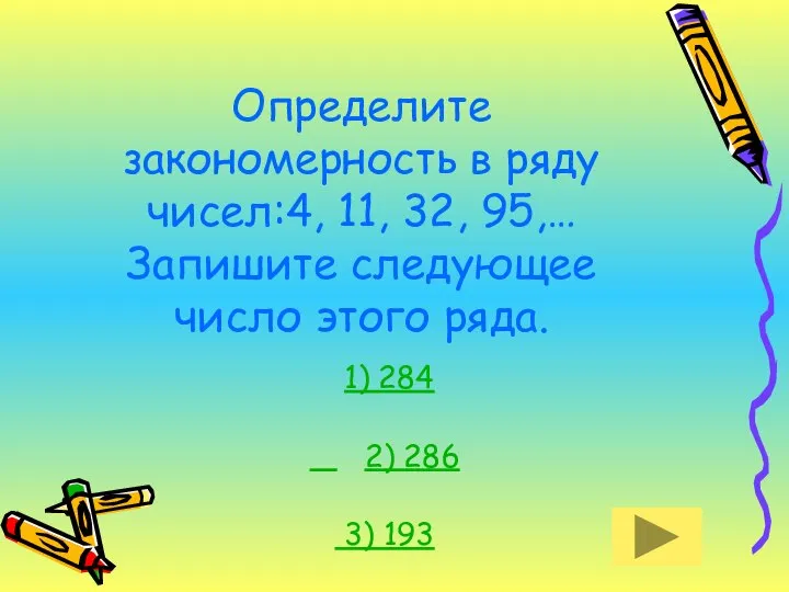 Определите закономерность в ряду чисел:4, 11, 32, 95,… Запишите следующее число