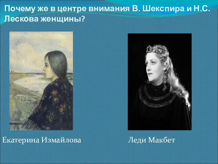 Почему же в центре внимания В. Шекспира и Н.С. Лескова женщины? Екатерина Измайлова Леди Макбет