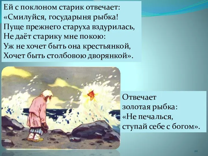 Ей с поклоном старик отвечает: «Смилуйся, государыня рыбка! Пуще прежнего старуха