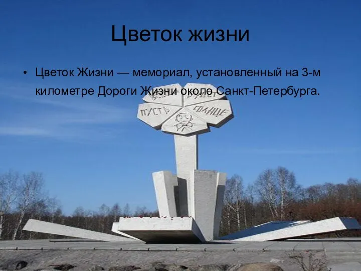 Цветок жизни Цветок Жизни — мемориал, установленный на 3-м километре Дороги Жизни около Санкт-Петербурга.