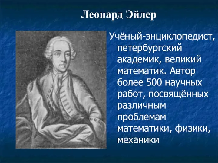 Леонард Эйлер Учёный-энциклопедист, петербургский академик, великий математик. Автор более 500 научных