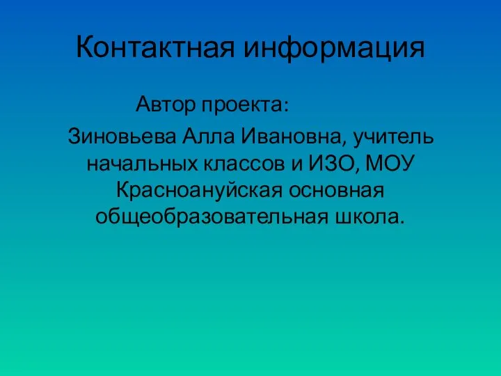 Контактная информация Автор проекта: Зиновьева Алла Ивановна, учитель начальных классов и