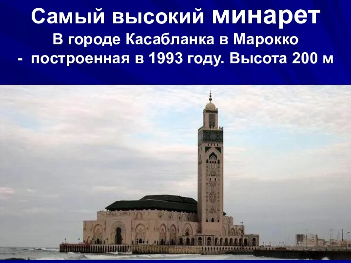 Самый высокий минарет В городе Касабланка в Марокко - построенная в 1993 году. Высота 200 м