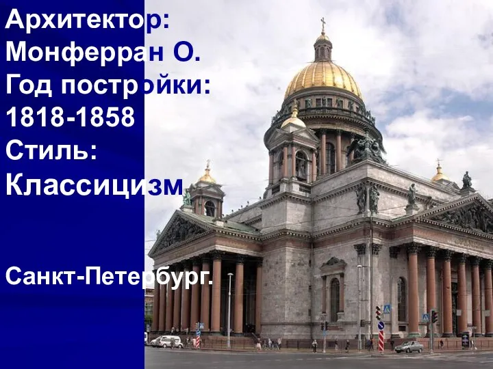 Архитектор: Монферран О. Год постройки: 1818-1858 Стиль: Классицизм Санкт-Петербург.