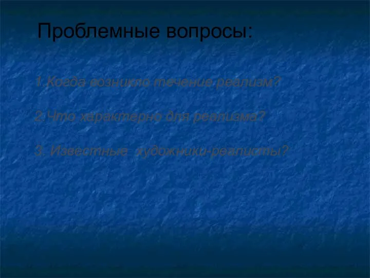 Проблемные вопросы: 1.Когда возникло течение реализм? 2.Что характерно для реализма? 3. Известные художники-реалисты?