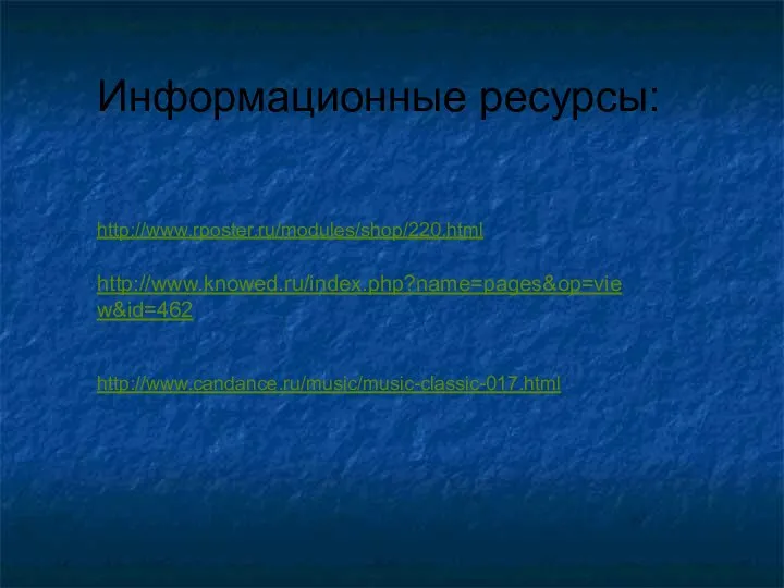 Информационные ресурсы: http://www.rposter.ru/modules/shop/220.html http://www.knowed.ru/index.php?name=pages&op=view&id=462 http://www.candance.ru/music/music-classic-017.html