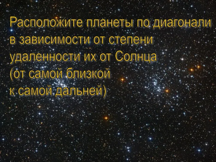 Расположите планеты по диагонали в зависимости от степени удаленности их от