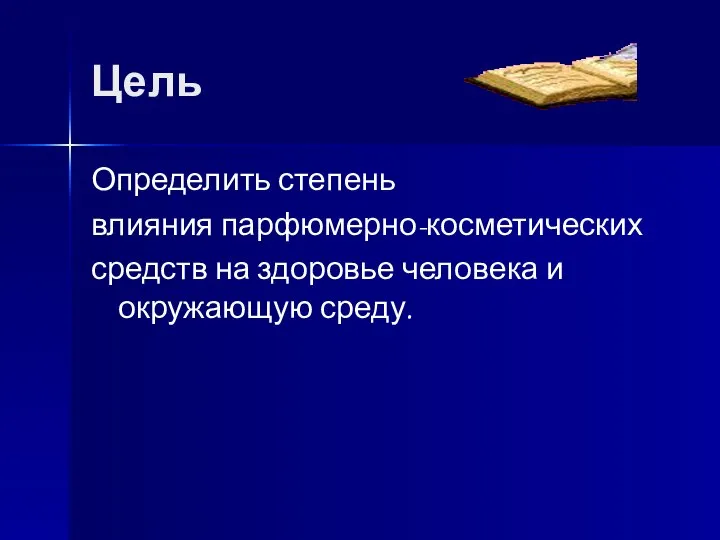 Цель Определить степень влияния парфюмерно-косметических средств на здоровье человека и окружающую среду.