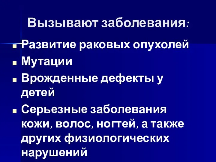 Вызывают заболевания: Развитие раковых опухолей Мутации Врожденные дефекты у детей Серьезные