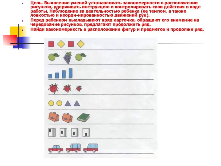 Цель. Выявление умений устанавливать законо­мерности в расположении рисунков, удерживать инструкцию и