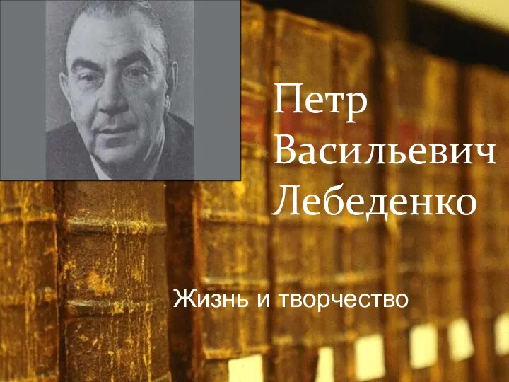 Петр Васильевич Лебеденко Жизнь и творчество