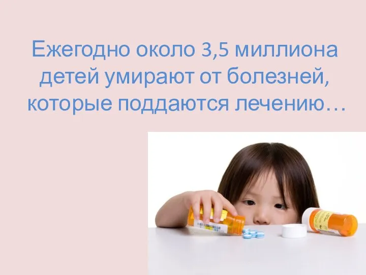 Ежегодно около 3,5 миллиона детей умирают от болезней, которые поддаются лечению…