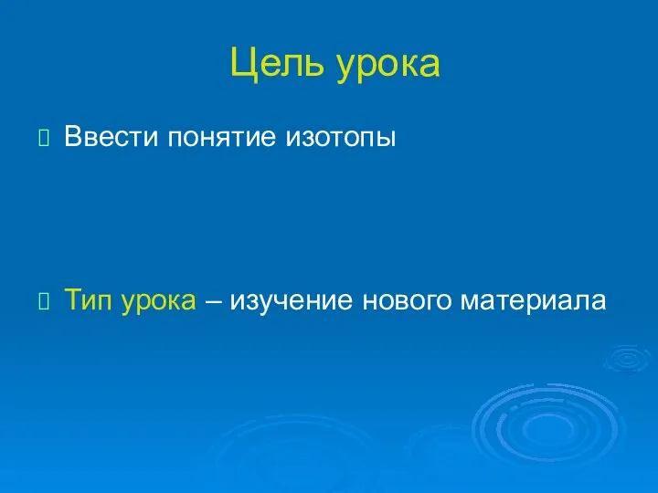 Цель урока Ввести понятие изотопы Тип урока – изучение нового материала