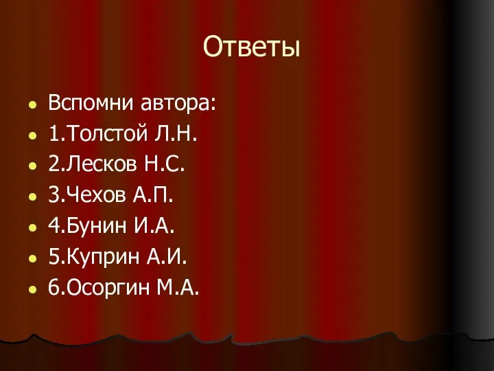 Ответы Вспомни автора: 1.Толстой Л.Н. 2.Лесков Н.С. 3.Чехов А.П. 4.Бунин И.А. 5.Куприн А.И. 6.Осоргин М.А.