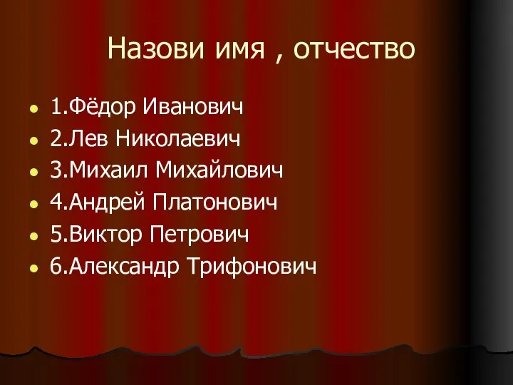 Назови имя , отчество 1.Фёдор Иванович 2.Лев Николаевич 3.Михаил Михайлович 4.Андрей Платонович 5.Виктор Петрович 6.Александр Трифонович