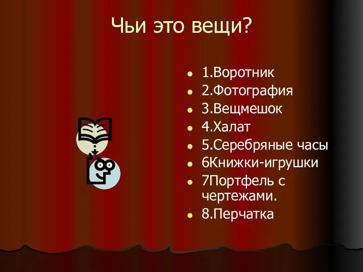 Чьи это вещи? 1.Воротник 2.Фотография 3.Вещмешок 4.Халат 5.Серебряные часы 6Книжки-игрушки 7Портфель с чертежами. 8.Перчатка