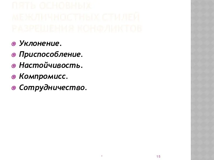 ПЯТЬ ОСНОВНЫХ МЕЖЛИЧНОСТНЫХ СТИЛЕЙ РАЗРЕШЕНИЯ КОНФЛИКТОВ Уклонение. Приспособление. Настойчивость. Компромисс. Сотрудничество. *