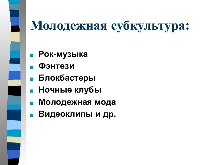 Молодежная субкультура: Рок-музыка Фэнтези Блокбастеры Ночные клубы Молодежная мода Видеоклипы и др.