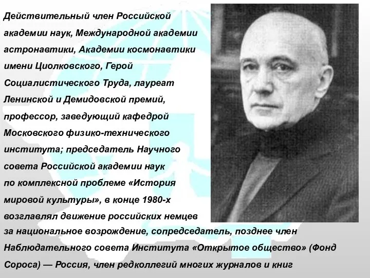 Действительный член Российской академии наук, Международной академии астронавтики, Академии космонавтики имени