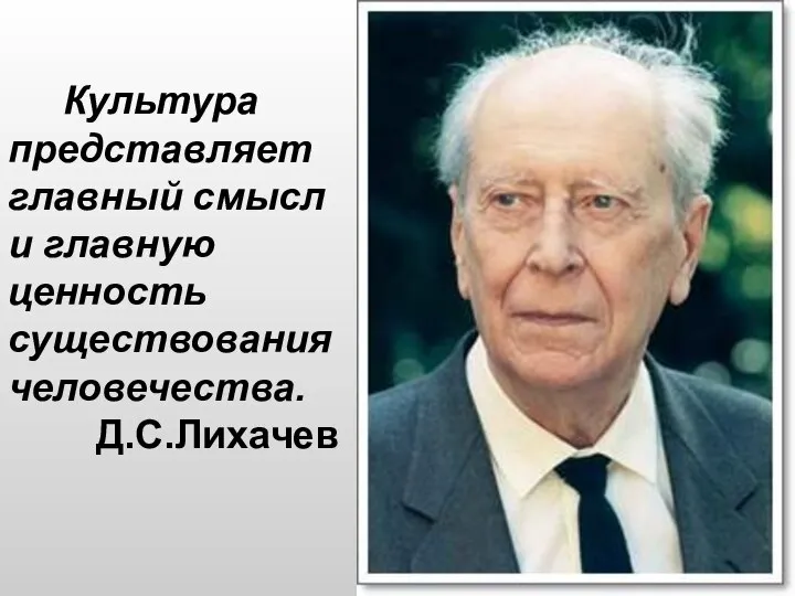 Культура представляет главный смысл и главную ценность существования человечества. Д.С.Лихачев