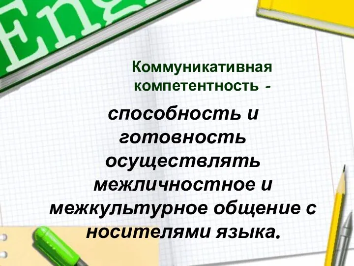 Коммуникативная компетентность - способность и готовность осуществлять межличностное и межкультурное общение с носителями языка.