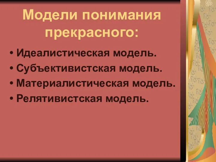 Модели понимания прекрасного: Идеалистическая модель. Субъективистская модель. Материалистическая модель. Релятивистская модель.