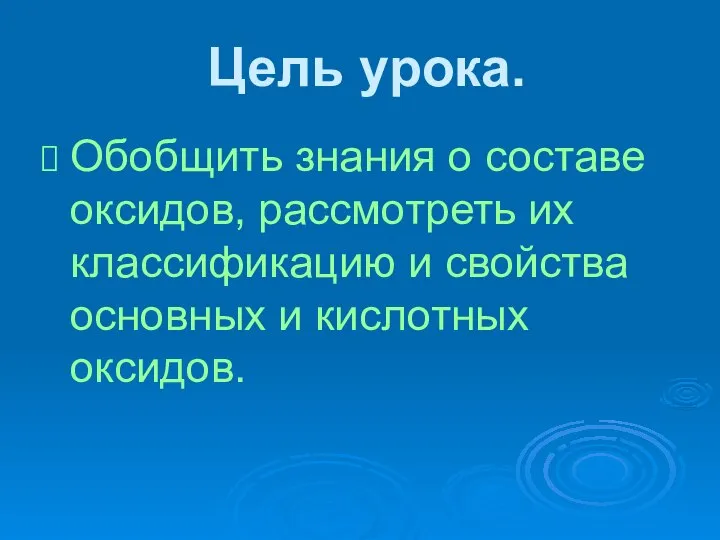 Цель урока. Обобщить знания о составе оксидов, рассмотреть их классификацию и свойства основных и кислотных оксидов.