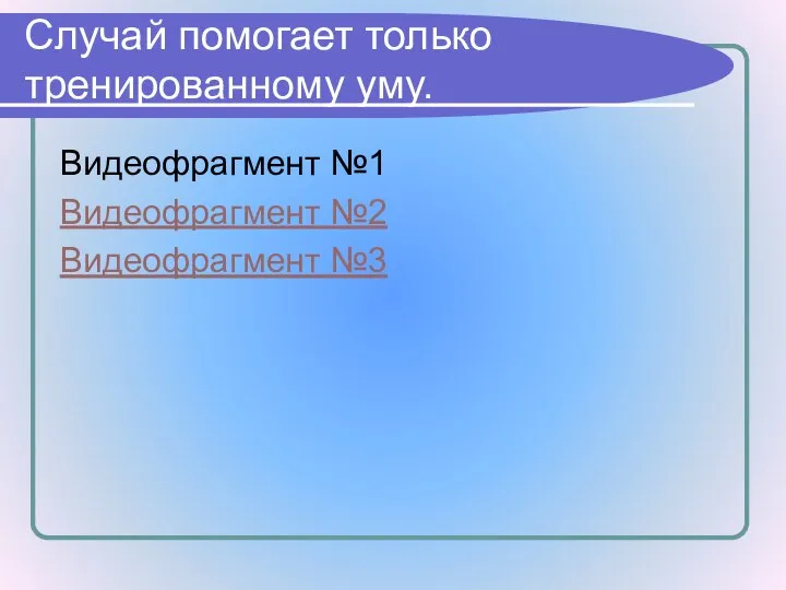 Случай помогает только тренированному уму. Видеофрагмент №1 Видеофрагмент №2 Видеофрагмент №3