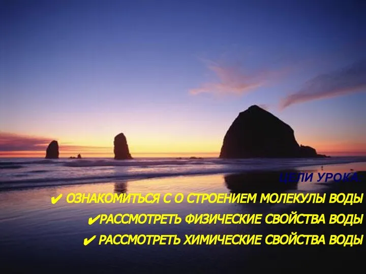 ЦЕЛИ УРОКА: ОЗНАКОМИТЬСЯ С О СТРОЕНИЕМ МОЛЕКУЛЫ ВОДЫ РАССМОТРЕТЬ ФИЗИЧЕСКИЕ СВОЙСТВА ВОДЫ РАССМОТРЕТЬ ХИМИЧЕСКИЕ СВОЙСТВА ВОДЫ