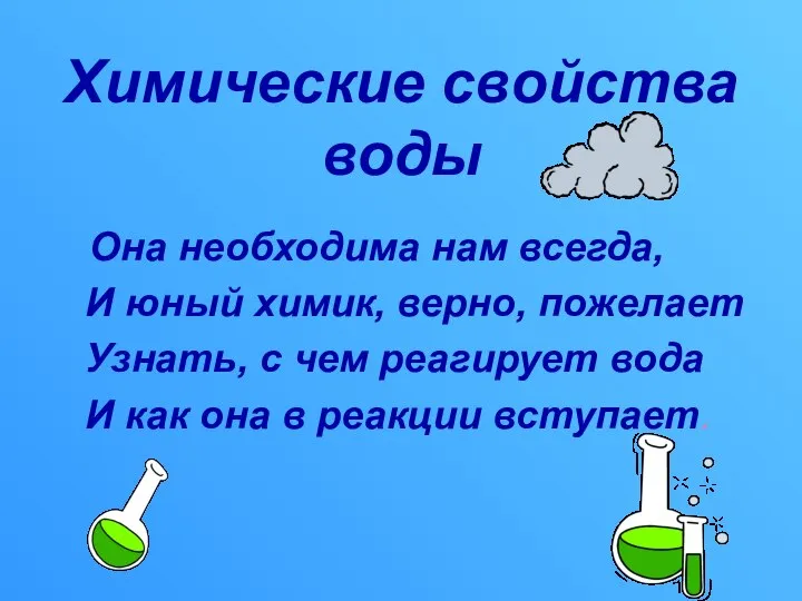 Химические свойства воды Она необходима нам всегда, И юный химик, верно,