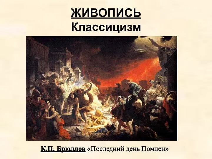 ЖИВОПИСЬ Классицизм К.П. Брюллов «Последний день Помпеи» К.П. Брюллов «Последний день Помпеи»