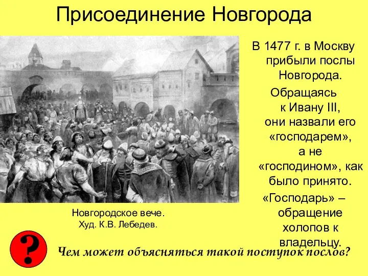 Присоединение Новгорода В 1477 г. в Москву прибыли послы Новгорода. Обращаясь