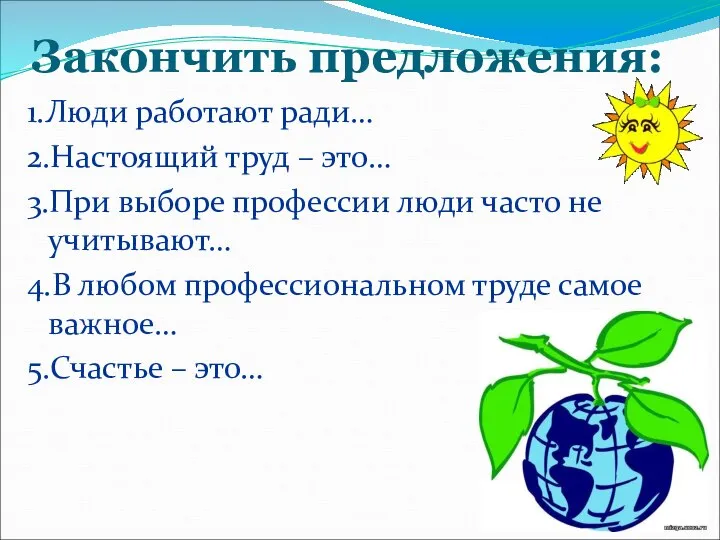 Закончить предложения: 1.Люди работают ради… 2.Настоящий труд – это… 3.При выборе