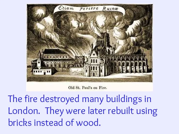 The fire destroyed many buildings in London. They were later rebuilt using bricks instead of wood.