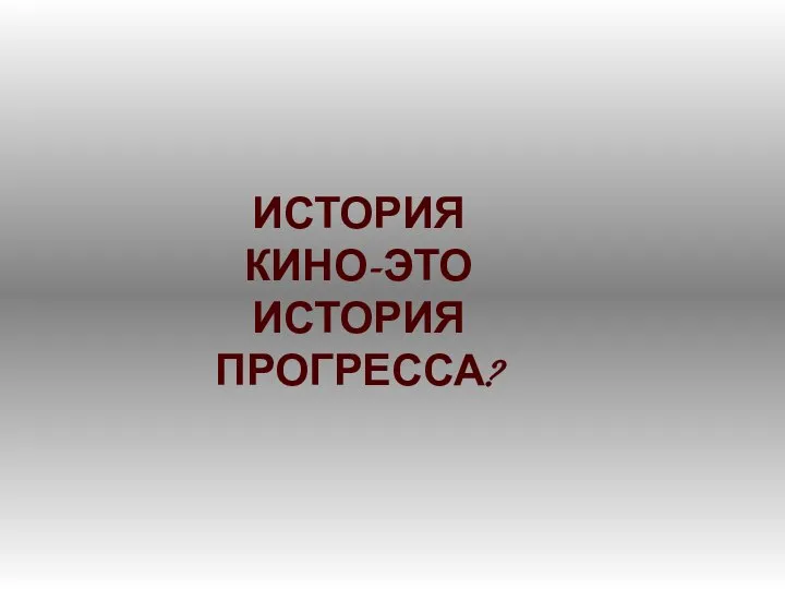 ИСТОРИЯ КИНО-ЭТО ИСТОРИЯ ПРОГРЕССА?