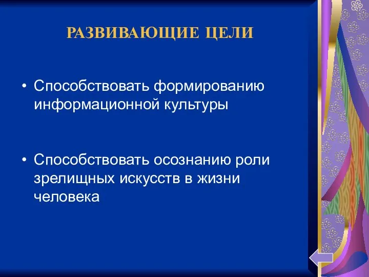 РАЗВИВАЮЩИЕ ЦЕЛИ Способствовать формированию информационной культуры Способствовать осознанию роли зрелищных искусств в жизни человека