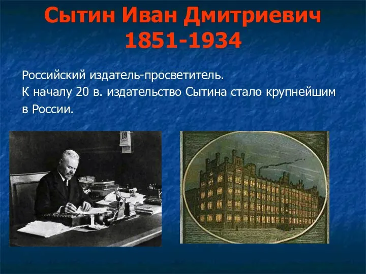 Сытин Иван Дмитриевич 1851-1934 Российский издатель-просветитель. К началу 20 в. издательство Сытина стало крупнейшим в России.