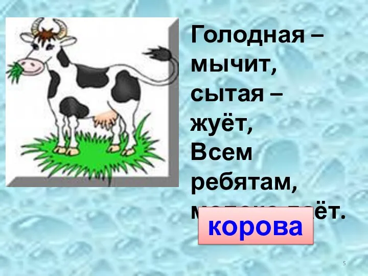 Голодная – мычит, сытая – жуёт, Всем ребятам, молоко даёт. корова